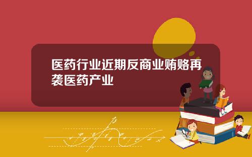 医药行业近期反商业贿赂再袭医药产业
