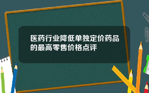 医药行业降低单独定价药品的最高零售价格点评