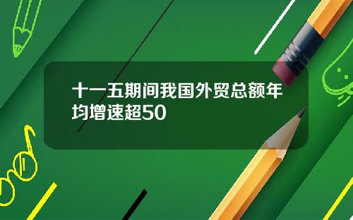 十一五期间我国外贸总额年均增速超50
