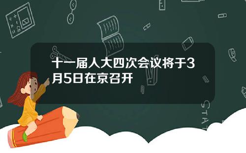 十一届人大四次会议将于3月5日在京召开