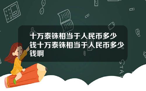 十万泰铢相当于人民币多少钱十万泰铢相当于人民币多少钱啊