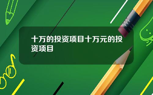 十万的投资项目十万元的投资项目