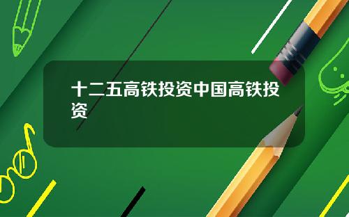 十二五高铁投资中国高铁投资