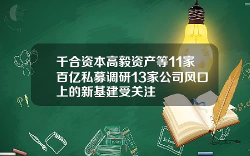 千合资本高毅资产等11家百亿私募调研13家公司风口上的新基建受关注