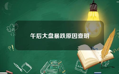 午后大盘暴跌原因查明