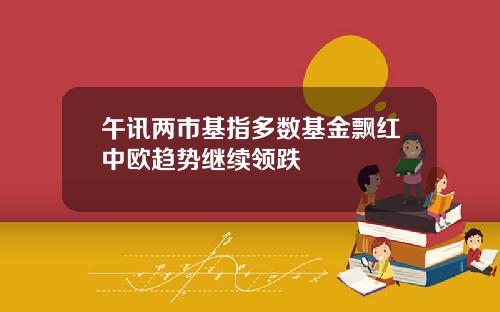 午讯两市基指多数基金飘红中欧趋势继续领跌