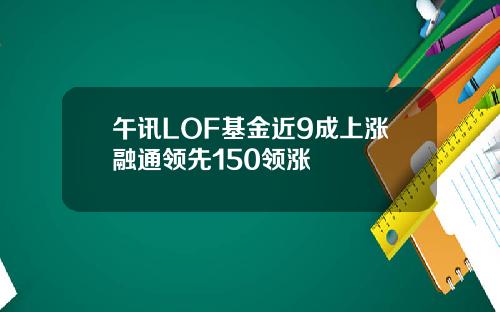 午讯LOF基金近9成上涨融通领先150领涨