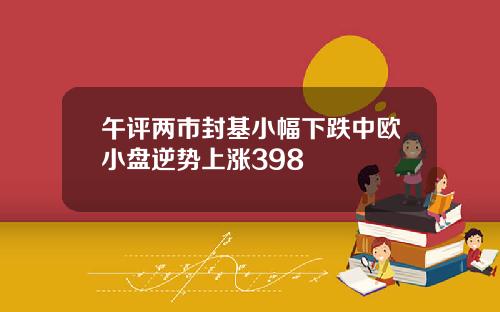 午评两市封基小幅下跌中欧小盘逆势上涨398