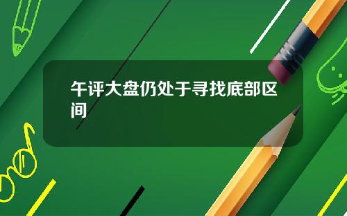 午评大盘仍处于寻找底部区间