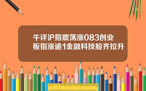 午评沪指震荡涨083创业板指涨逾1金融科技股齐拉升