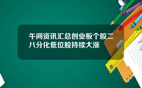 午间资讯汇总创业板个股二八分化低位股持续大涨