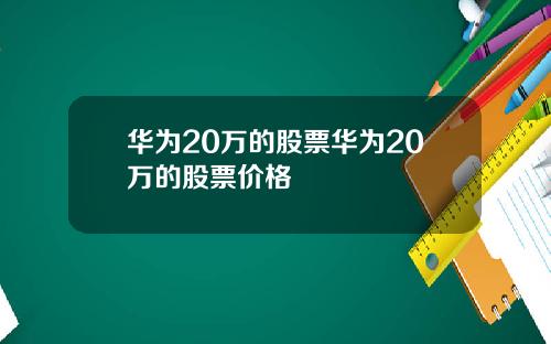 华为20万的股票华为20万的股票价格