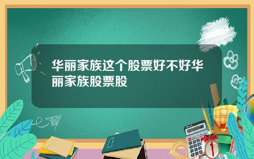 华丽家族这个股票好不好华丽家族股票股