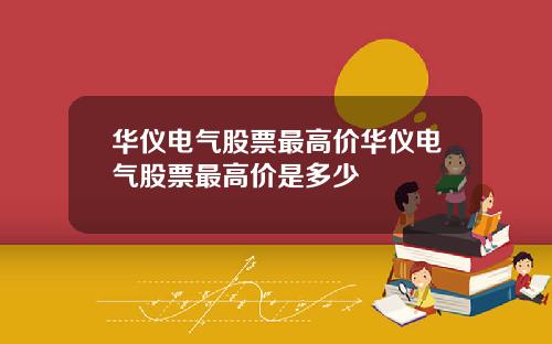 华仪电气股票最高价华仪电气股票最高价是多少