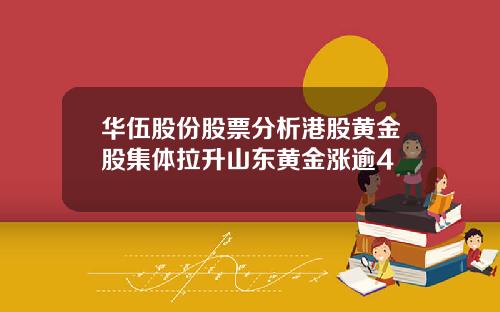 华伍股份股票分析港股黄金股集体拉升山东黄金涨逾4