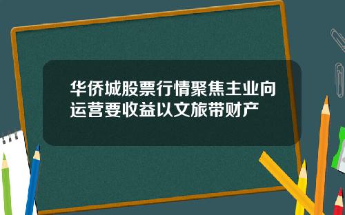 华侨城股票行情聚焦主业向运营要收益以文旅带财产
