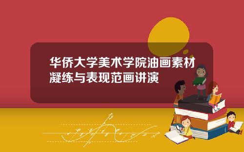 华侨大学美术学院油画素材凝练与表现范画讲演