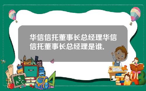 华信信托董事长总经理华信信托董事长总经理是谁.