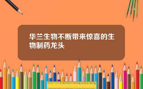 华兰生物不断带来惊喜的生物制药龙头