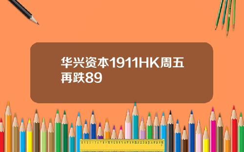 华兴资本1911HK周五再跌89