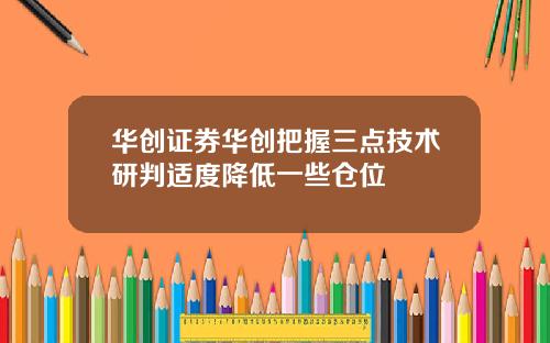 华创证券华创把握三点技术研判适度降低一些仓位