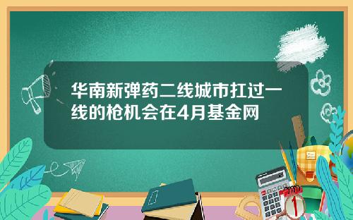 华南新弹药二线城市扛过一线的枪机会在4月基金网