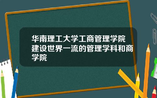 华南理工大学工商管理学院建设世界一流的管理学科和商学院