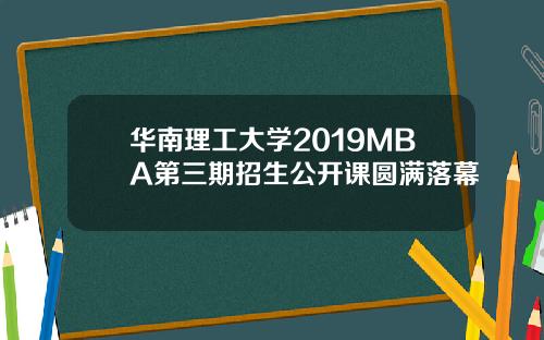 华南理工大学2019MBA第三期招生公开课圆满落幕