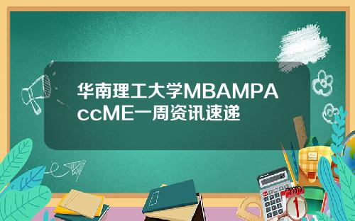 华南理工大学MBAMPAccME一周资讯速递