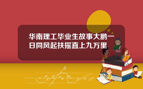 华南理工毕业生故事大鹏一日同风起扶摇直上九万里