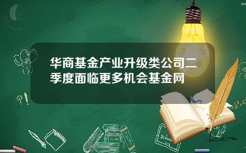 华商基金产业升级类公司二季度面临更多机会基金网