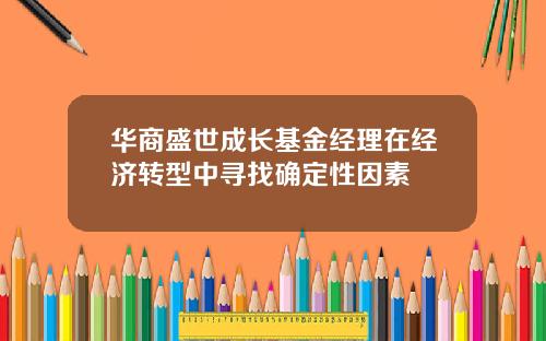 华商盛世成长基金经理在经济转型中寻找确定性因素