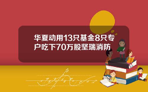 华夏动用13只基金8只专户吃下70万股坚瑞消防