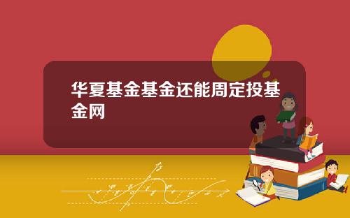 华夏基金基金还能周定投基金网