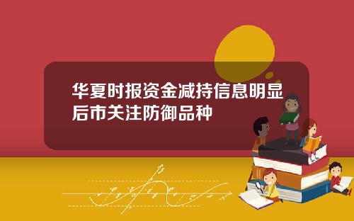 华夏时报资金减持信息明显后市关注防御品种