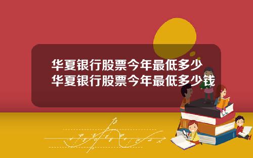 华夏银行股票今年最低多少华夏银行股票今年最低多少钱