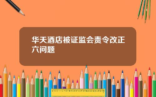 华天酒店被证监会责令改正六问题