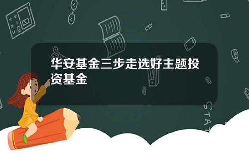 华安基金三步走选好主题投资基金