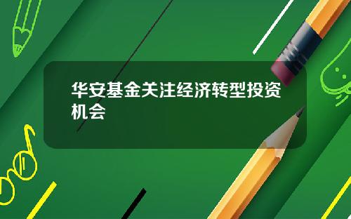 华安基金关注经济转型投资机会