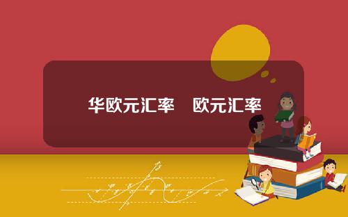 华欧元汇率嚄欧元汇率