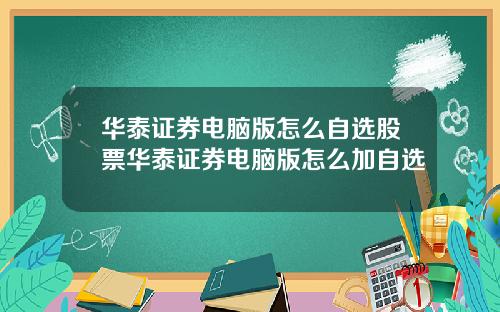 华泰证券电脑版怎么自选股票华泰证券电脑版怎么加自选