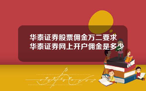 华泰证券股票佣金万二要求华泰证券网上开户佣金是多少