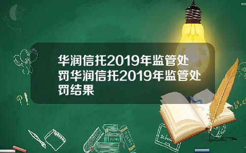 华润信托2019年监管处罚华润信托2019年监管处罚结果