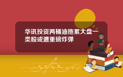 华讯投资两桶油拖累大盘一类股或遭重磅炸弹