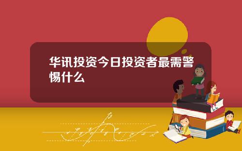 华讯投资今日投资者最需警惕什么