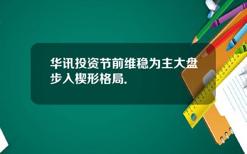 华讯投资节前维稳为主大盘步入楔形格局.