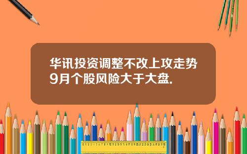 华讯投资调整不改上攻走势9月个股风险大于大盘.