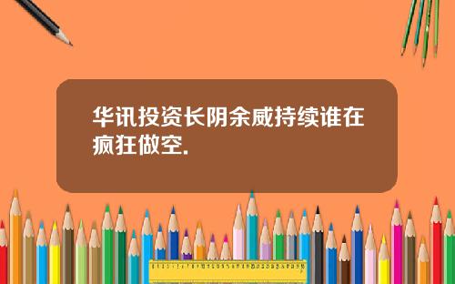 华讯投资长阴余威持续谁在疯狂做空.