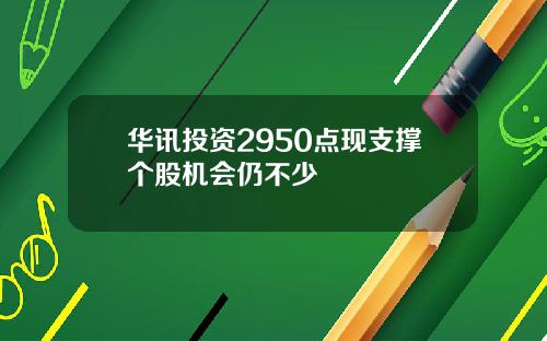 华讯投资2950点现支撑个股机会仍不少