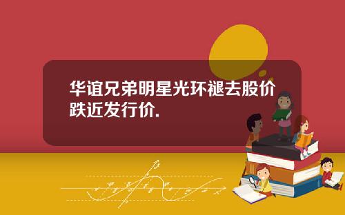 华谊兄弟明星光环褪去股价跌近发行价.